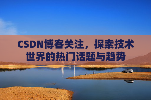 CSDN博客关注，探索技术世界的热门话题与趋势